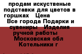 продам искуственые подставки для цветов в горшках › Цена ­ 500-2000 - Все города Подарки и сувениры » Изделия ручной работы   . Московская обл.,Котельники г.